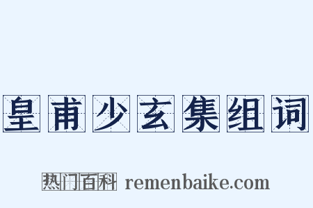 皇甫少玄集组词是什么意思的图片